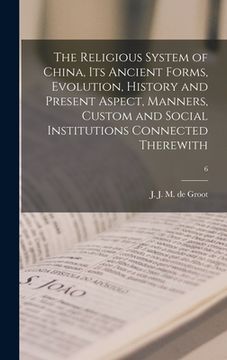 portada The Religious System of China, Its Ancient Forms, Evolution, History and Present Aspect, Manners, Custom and Social Institutions Connected Therewith; (en Inglés)
