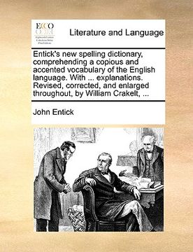portada entick's new spelling dictionary, comprehending a copious and accented vocabulary of the english language. with ... explanations. revised, corrected, (en Inglés)