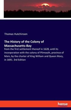 portada The History of the Colony of Massachusetts-Bay: from the first settlement thereof in 1628, until its incorporation with the colony of Plimouth, provin (in English)