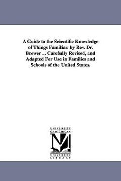portada a guide to the scientific knowledge of things familiar. by rev. dr. brewer ... carefully revised, and adapted for use in families and schools of the (en Inglés)