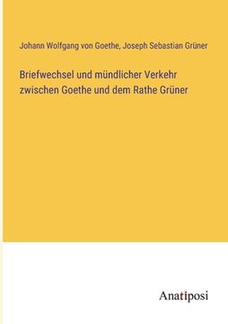 portada Briefwechsel und mündlicher Verkehr zwischen Goethe und dem Rathe Grüner (in German)