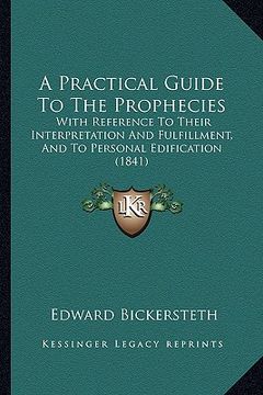 portada a practical guide to the prophecies: with reference to their interpretation and fulfillment, and to personal edification (1841) (in English)