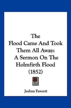 portada the flood came and took them all away: a sermon on the holmfirth flood (1852) (en Inglés)