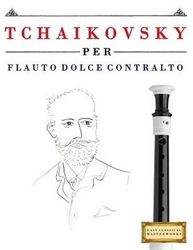 portada Tchaikovsky Per Flauto Dolce Contralto: 10 Pezzi Facili Per Flauto Dolce Contralto Libro Per Principianti (en Italiano)