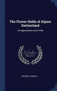 portada The Flower-fields of Alpine Switzerland: An Appreciation and a Plea