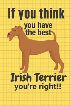 portada If you think you have the best Irish Terrier you're right!!: For Irish Terrier Dog Fans (en Inglés)