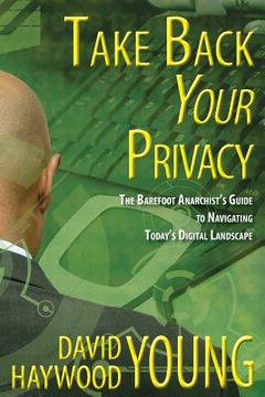 portada Take Back Your Privacy: The Barefoot Anarchist's Guide to Navigating Today's Digital Landscape (en Inglés)