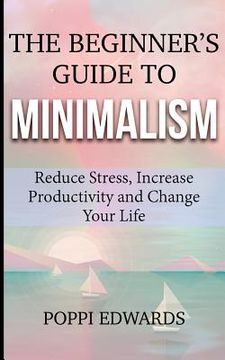 portada The Beginner's Guide to Minimalism: Reduce Stress, Increase Productivity and Change Your Life (en Inglés)