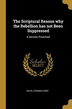 portada The Scriptural Reason why the Rebellion has not Been Suppressed: A Sermon Preached (en Inglés)