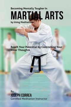portada Becoming Mentally Tougher In Martial Arts by Using Meditation: Reach Your Potential by Controlling Your Inner Thoughts (en Inglés)