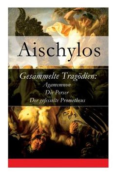 portada Gesammelte Tragödien: Agamemnon + Die Perser + Der gefesselte Prometheus (in English)