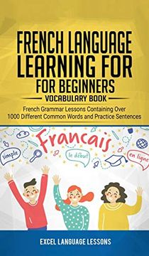 portada French Language Learning for Beginner's - Vocabulary Book: French Grammar Lessons Containing Over 1000 Different Common Words and Practice Sentences (en Inglés)