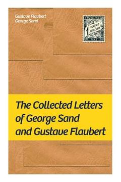 portada The Collected Letters of George Sand and Gustave Flaubert: Collected Letters of the Most Influential French Authors (en Inglés)
