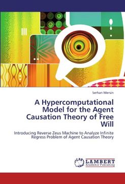 portada A Hypercomputational Model for the Agent Causation Theory of Free Will: Introducing Reverse Zeus Machine to Analyze Infinite Regress Problem of Agent Causation Theory