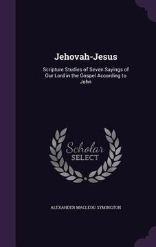 portada Jehovah-Jesus: Scripture Studies of Seven Sayings of Our Lord in the Gospel According to John