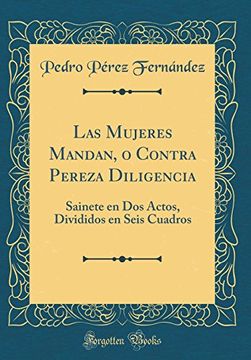 portada Las Mujeres Mandan, o Contra Pereza Diligencia: Sainete en dos Actos, Divididos en Seis Cuadros (Classic Reprint)
