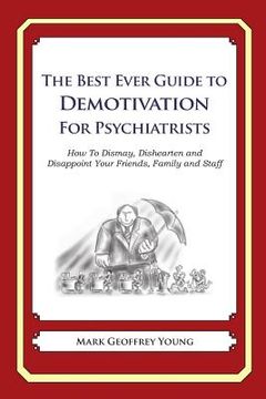 portada The Best Ever Guide to Demotivation for Psychiatrists: How To Dismay, Dishearten and Disappoint Your Friends, Family and Staff (en Inglés)