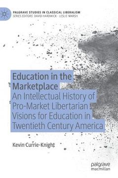 portada Education in the Marketplace: An Intellectual History of Pro-Market Libertarian Visions for Education in Twentieth Century America (en Inglés)
