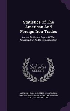 portada Statistics Of The American And Foreign Iron Trades: Annual Statistical Report Of The American Iron And Steel Association (en Inglés)