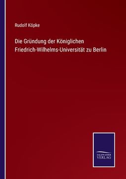 portada Die Gründung der Königlichen Friedrich-Wilhelms-Universität zu Berlin (en Alemán)