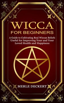 portada Wicca for Beginners: A Guide to Cultivating Real Wiccan Beliefs (Useful for Improving Your and Your Loved Health and Happiness) (en Inglés)