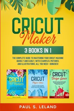 portada Cricut Maker: The Complete Guide to Mastering Your Cricut Machine Quickly and Easily, With Examples, Pictures, and Illustrations. Al (en Inglés)