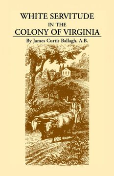 portada White Servitude in the Colony of Virginia: A Study of the System of Indentured Labor in the American Colonies (en Inglés)