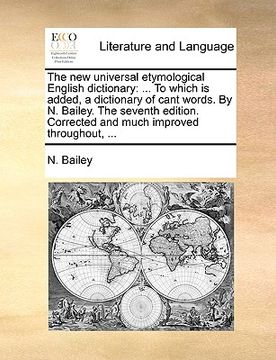 portada the new universal etymological english dictionary: to which is added, a dictionary of cant words. by n. bailey. the seventh edition. corrected and muc (en Inglés)