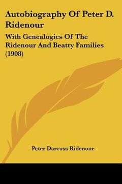 portada autobiography of peter d. ridenour: with genealogies of the ridenour and beatty families (1908) (en Inglés)