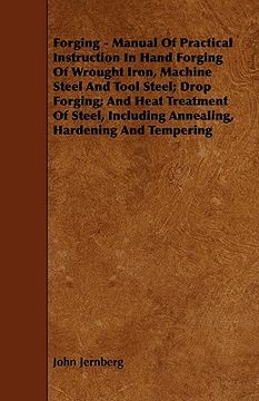 portada forging - manual of practical instruction in hand forging of wrought iron, machine steel and tool steel; drop forging; and heat treatment of steel, in (in English)