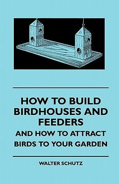 portada how to build birdhouses and feeders - and how to attract birhow to build birdhouses and feeders - and how to attract birds to your garden ds to your g (en Inglés)