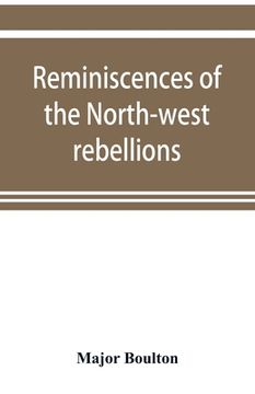 portada Reminiscences of the North-west rebellions, with a record of the raising of Her Majesty's 100th regiment in Canada, and a chapter on Canadian social & (en Inglés)