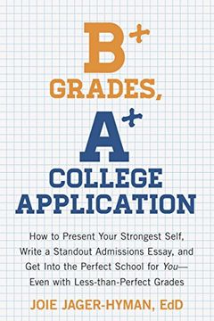 portada B+ Grades, a+ College Application: How to Present Your Strongest Self, Write a Standout Admissions Essay, and get Into the Perfect School for you (en Inglés)