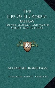 portada the life of sir robert moray: soldier, statesman and man of science, 1608-1673 (1922) (in English)