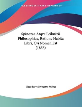 portada Spinozae Atqve Leibnizii Philosophiae, Ratione Habita Libri, Cvi Nomen Est (1858) (in Latin)