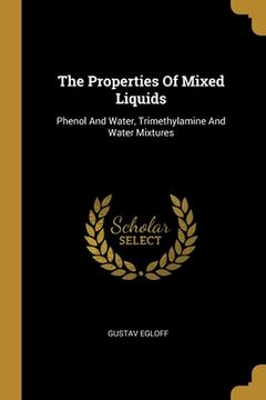 portada The Properties Of Mixed Liquids: Phenol And Water, Trimethylamine And Water Mixtures (en Inglés)