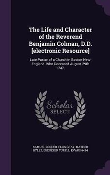 portada The Life and Character of the Reverend Benjamin Colman, D.D. [electronic Resource]: Late Pastor of a Church in Boston New-England. Who Deceased August (in English)