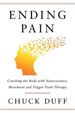 portada Ending Pain: Coaching the Body with Neuroscience, Movement and Trigger Point Therapy (en Inglés)