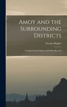 portada Amoy and the Surrounding Districts: Compiled From Chinese and Other Records (in English)
