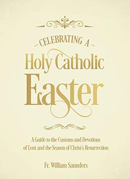 portada Celebrating a Holy Catholic Easter: A Guide to the Customs and Devotions of Lent and the Season of Christ's Resurrection 