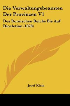 portada Die Verwaltungsbeamten Der Provinzen V1: Des Romischen Reichs Bis Auf Diocletian (1878) (en Alemán)