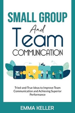 portada Small Group and Team Communication: Tried-and-True Ideas to Improve Team Communication and Achieving Superior Performance (in English)