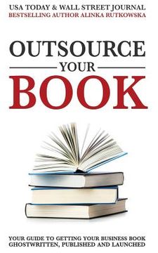portada Outsource Your Book: Your Guide to Getting Your Business Book Ghostwritten, Published and Launched (en Inglés)