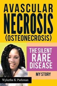 portada Avascular Necrosis (Osteonecrosis) The Silent Rare Disease: My Story (en Inglés)