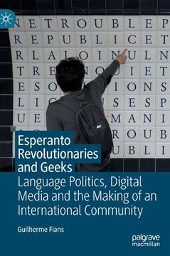 portada Esperanto Revolutionaries and Geeks: Language Politics, Digital Media and the Making of an International Community