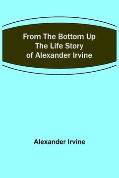 portada From the Bottom Up: The Life Story of Alexander Irvine (in English)