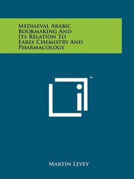 portada mediaeval arabic bookmaking and its relation to early chemistry and pharmacology (en Inglés)