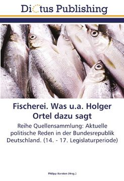 portada Fischerei. Was u.a. Holger Ortel dazu sagt: Reihe Quellensammlung: Aktuelle politische Reden in der Bundesrepublik Deutschland. (14. - 17. Legislaturperiode)
