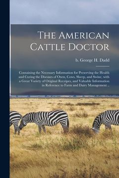 portada The American Cattle Doctor; Containing the Necessary Information for Preserving the Health and Curing the Diseases of Oxen, Cows, Sheep, and Swine, Wi (en Inglés)
