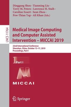 portada Medical Image Computing and Computer Assisted Intervention - Miccai 2019: 22nd International Conference, Shenzhen, China, October 13-17, 2019, Proceed (en Inglés)